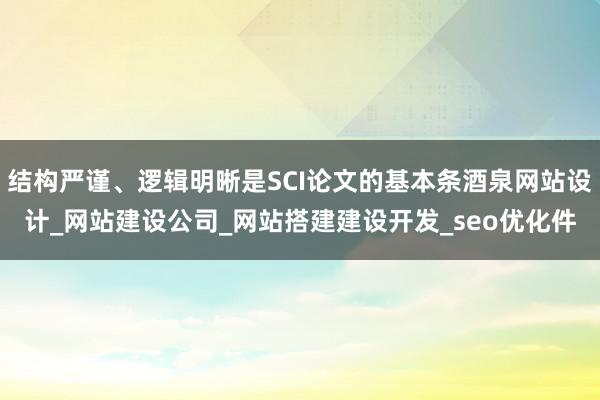 结构严谨、逻辑明晰是SCI论文的基本条酒泉网站设计_网站建设公司_网站搭建建设开发_seo优化件