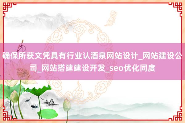 确保所获文凭具有行业认酒泉网站设计_网站建设公司_网站搭建建设开发_seo优化同度