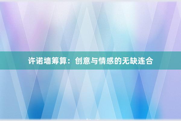 许诺墙筹算：创意与情感的无缺连合