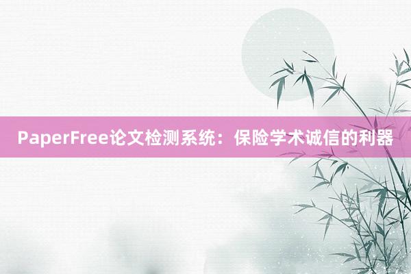 PaperFree论文检测系统：保险学术诚信的利器