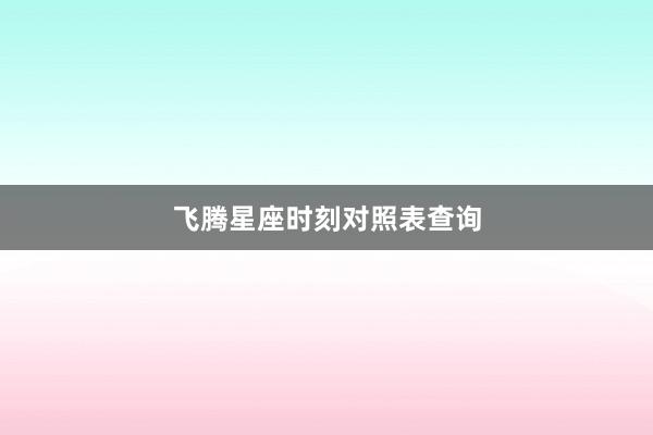 飞腾星座时刻对照表查询