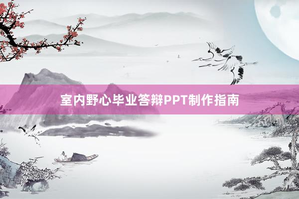 室内野心毕业答辩PPT制作指南